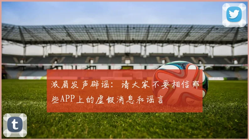 浓眉发声辟谣：请大家不要相信那些APP上的虚假消息和谣言