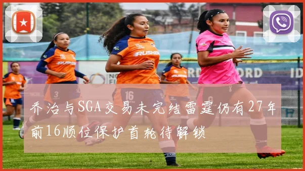 乔治与SGA交易未完结雷霆仍有27年前16顺位保护首轮待解锁