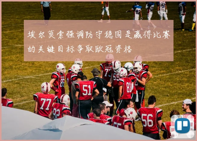 埃尔莫索强调防守稳固是赢得比赛的关键目标争取欧冠资格