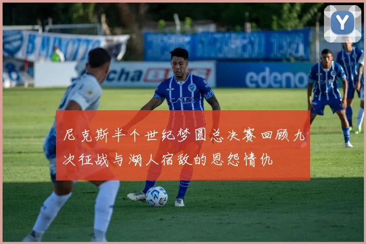 尼克斯半个世纪梦圆总决赛回顾九次征战与湖人宿敌的恩怨情仇