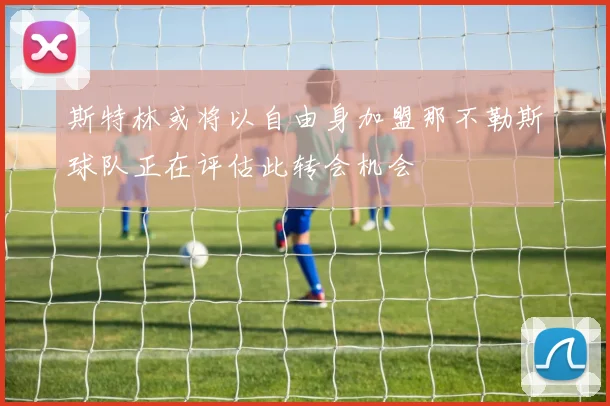 斯特林或将以自由身加盟那不勒斯球队正在评估此转会机会