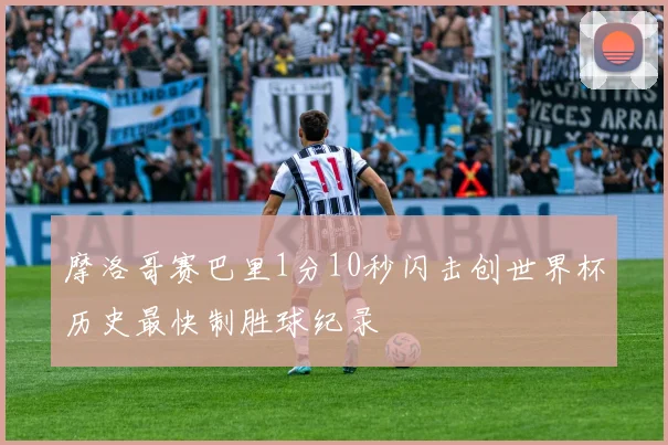 摩洛哥赛巴里1分10秒闪击创世界杯历史最快制胜球纪录