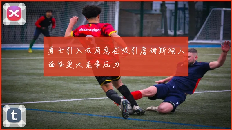 勇士引入浓眉意在吸引詹姆斯湖人面临更大竞争压力