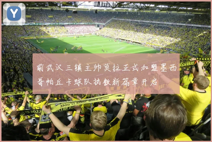 前武汉三镇主帅莫拉正式加盟墨西哥帕丘卡球队执教新篇章开启