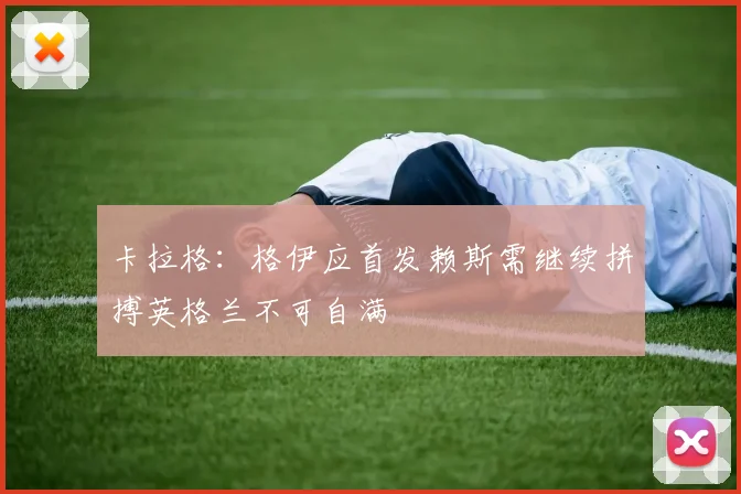 卡拉格：格伊应首发赖斯需继续拼搏英格兰不可自满